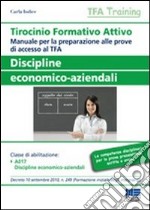 Tirocinio formativo attivo. Discipline economico-aziendali. Manuale per la preparazione alle prove di accesso al TFA libro