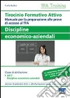 Tirocinio formativo attivo. Discipline economico-aziendali. Manuale per la preparazione alle prove di accesso al TFA libro di Iodice Carla