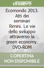 Ecomondo 2013. Atti dei seminari Rimini. Le vie dello sviluppo attraverso la green economy. DVD-ROM libro