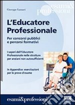 L'educatore professionale. Per concorsi pubblici e percorsi formativi. I saperi dell'educatore professionale nelle strutture per anziani non autosufficienti libro