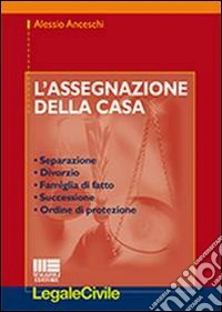 L'assegnazione della casa. Separazione, divorzio, famiglia di fatto, successione, ordine di protezione