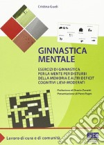 Ginnastica mentale. Esercizi di ginnastica per la mente per disturbi della memoria e altri deficit cognitivi lievi-moderati libro