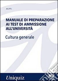 Manuale di preparazione ai test di ammissione all'università. Cultura generale libro