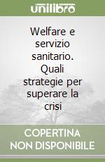 Welfare e servizio sanitario. Quali strategie per superare la crisi libro