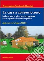 La casa a consumo zero. Indicazioni e idee per progettare case a produzione energetica libro