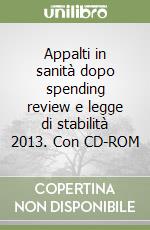 Appalti in sanità dopo spending review e legge di stabilità 2013. Con CD-ROM libro