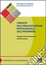 I principi dell'organizzazione professionale dell'infermiere. Viaggio nella professione infermieristica libro