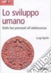 Lo sviluppo umano. Dalle fasi prenatali all'adolescenza libro di Aprile Luigi