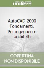 AutoCAD 2000 Fondamenti. Per ingegneri e architetti