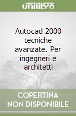 Autocad 2000 tecniche avanzate. Per ingegneri e architetti