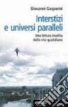 Interstizi e universi paralleli. Una lettura insolita della vita quotidiana libro di Gasparini Giovanni