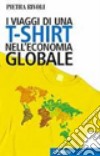 I viaggi di una t-shirt nell'economia globale libro di Rivoli Pietra