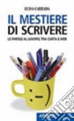 Il mestiere di scrivere. Le parole al lavoro, tra carta e web libro