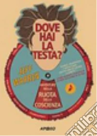 Dove hai la testa? Avventure nella ruota della coscienza libro