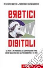 Eretici Digitali. La rete è in pericolo, il giornalismo pure. Come salvarsi con un tradimento e dieci tesi libro