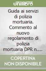 Guida ai servizi di polizia mortuaria. Commento al nuovo regolamento di polizia mortuaria DPR n. 285 10-9-90