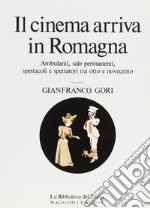 Il cinema arriva in Romagna. Ambulanti, sale permanenti, spettacoli e spettatori tra Otto e Novecento libro