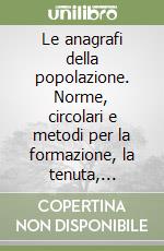 Le anagrafi della popolazione. Norme, circolari e metodi per la formazione, la tenuta, l'aggiornamento e la conservazione dell'Apr e dell'Aire