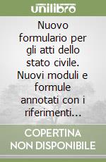 Nuovo formulario per gli atti dello stato civile. Nuovi moduli e formule annotati con i riferimenti legislativi