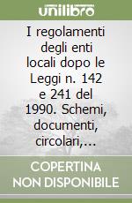 I regolamenti degli enti locali dopo le Leggi n. 142 e 241 del 1990. Schemi, documenti, circolari, atti di controllo, bibliografia, giurisprudenza libro