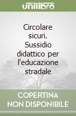 Circolare sicuri. Sussidio didattico per l'educazione stradale libro