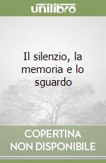 Il silenzio, la memoria e lo sguardo libro