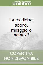 La medicina: sogno, miraggio o nemesi?