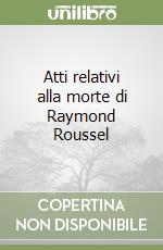 Atti relativi alla morte di Raymond Roussel libro