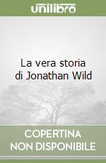 La vera storia di Jonathan Wild libro