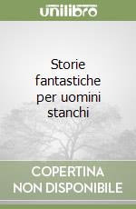 Storie fantastiche per uomini stanchi libro