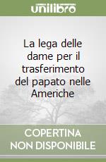 La lega delle dame per il trasferimento del papato nelle Americhe libro