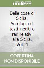 Delle cose di Sicilia. Antologia di testi inediti o rari relativi alla Sicilia. Vol. 4 libro