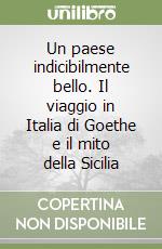 Un paese indicibilmente bello. Il viaggio in Italia di Goethe e il mito della Sicilia libro