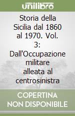 Storia della Sicilia dal 1860 al 1970. Vol. 3: Dall'Occupazione militare alleata al centrosinistra libro