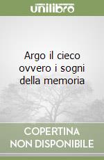 Argo il cieco ovvero i sogni della memoria libro