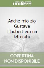 Anche mio zio Gustave Flaubert era un letterato libro