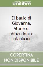 Il baule di Giovanna. Storie di abbandoni e infanticidi libro