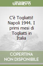 C'è Togliatti! Napoli 1944. I primi mesi di Togliatti in Italia libro