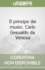 Il principe dei musici. Carlo Gesualdo da Venosa libro