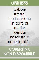 Gabbie strette. L'educazione in terre di mafia: identità nascoste e progettualità del cambiamento libro