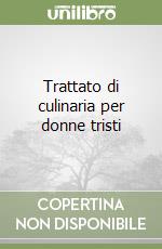 Trattato di culinaria per donne tristi libro