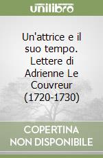 Un'attrice e il suo tempo. Lettere di Adrienne Le Couvreur (1720-1730) libro