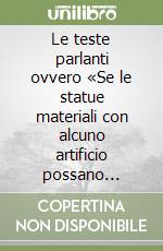 Le teste parlanti ovvero «Se le statue materiali con alcuno artificio possano parlare»