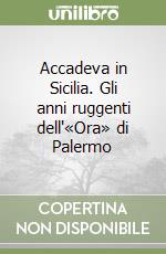 Accadeva in Sicilia. Gli anni ruggenti dell'«Ora» di Palermo libro