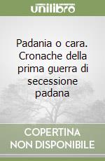 Padania o cara. Cronache della prima guerra di secessione padana libro