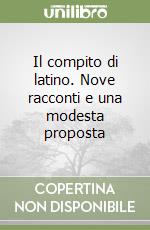 Il compito di latino. Nove racconti e una modesta proposta libro