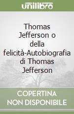 Thomas Jefferson o della felicità-Autobiografia di Thomas Jefferson libro