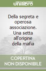 Della segreta e operosa associazione. Una setta all'origine della mafia libro