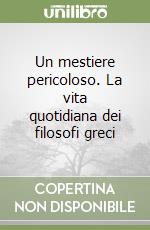 Un mestiere pericoloso. La vita quotidiana dei filosofi greci libro