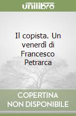 Il copista. Un venerdì di Francesco Petrarca libro